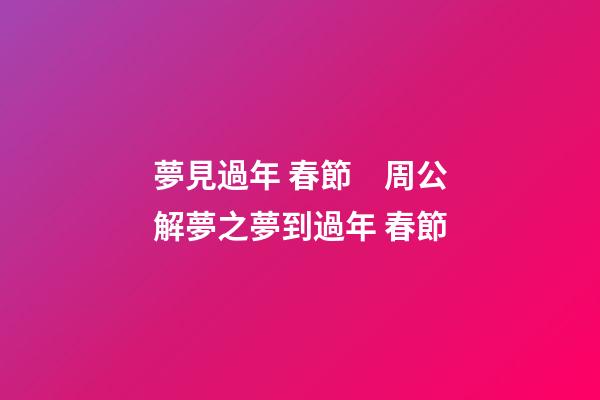 夢見過年 春節　周公解夢之夢到過年 春節